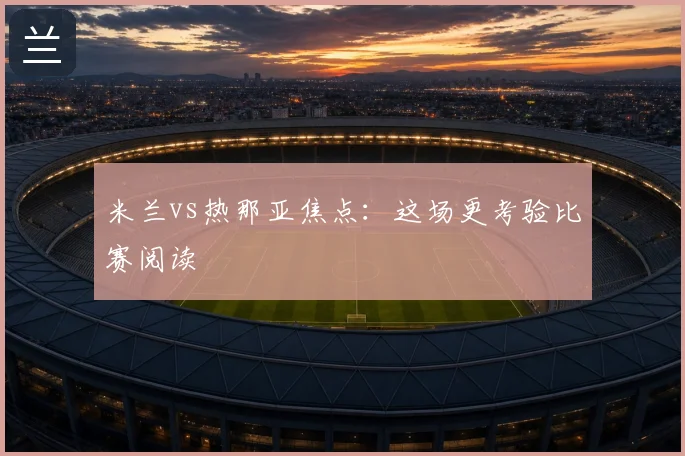 米兰vs热那亚焦点：这场更考验比赛阅读