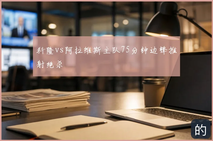 科隆vs阿拉维斯主队75分钟边锋推射绝杀