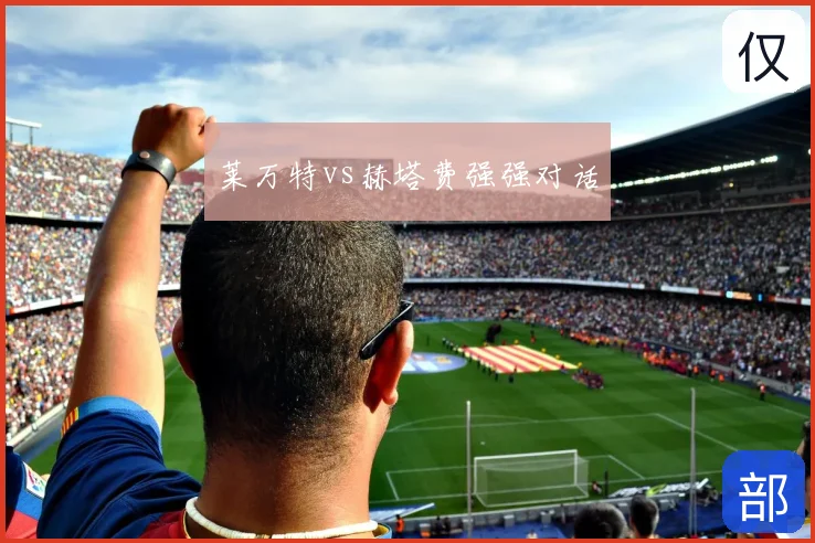 莱万特vs赫塔费强强对话