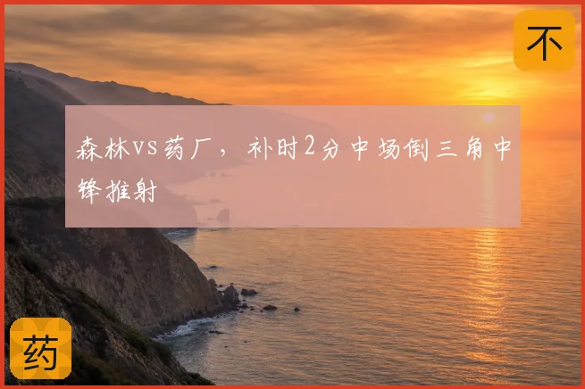 森林vs药厂，补时2分中场倒三角中锋推射